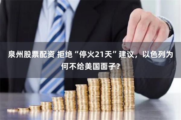 泉州股票配资 拒绝“停火21天”建议，以色列为何不给美国面子？