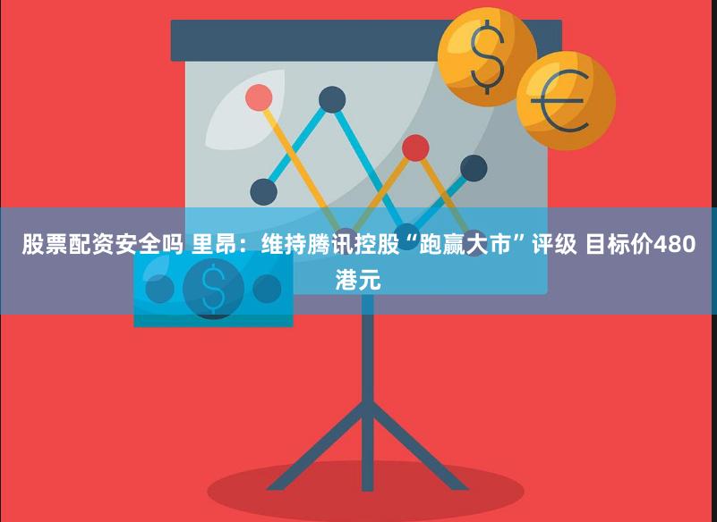 股票配资安全吗 里昂：维持腾讯控股“跑赢大市”评级 目标价480港元
