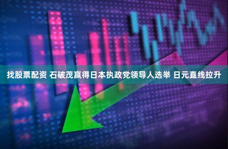 找股票配资 石破茂赢得日本执政党领导人选举 日元直线拉升