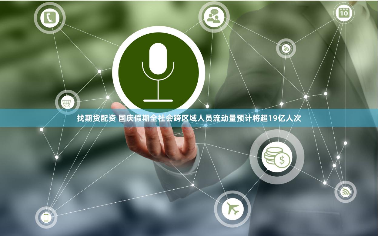 找期货配资 国庆假期全社会跨区域人员流动量预计将超19亿人次