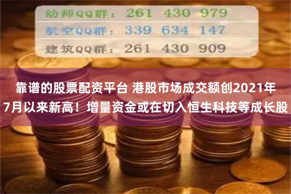 靠谱的股票配资平台 港股市场成交额创2021年7月以来新高！增量资金或在切入恒生科技等成长股
