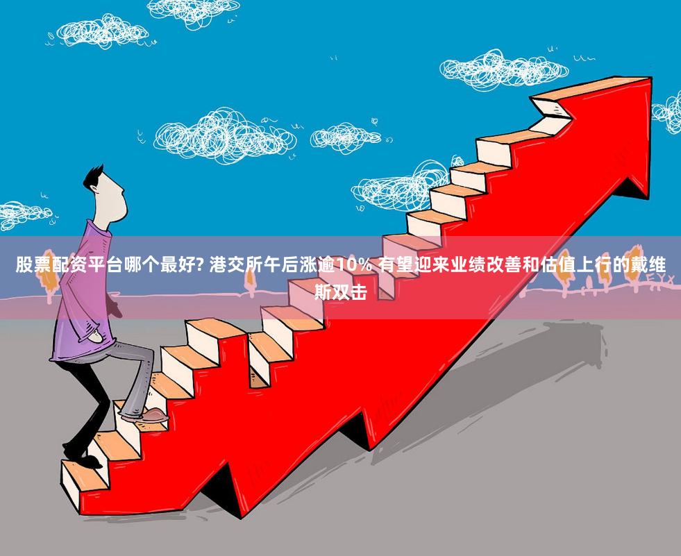 股票配资平台哪个最好? 港交所午后涨逾10% 有望迎来业绩改善和估值上行的戴维斯双击