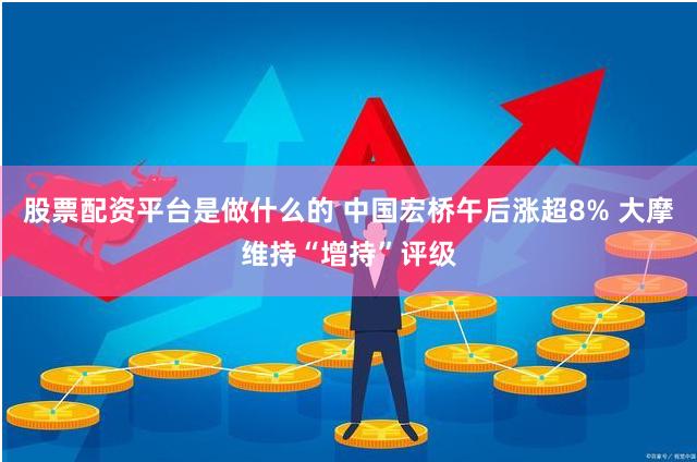 股票配资平台是做什么的 中国宏桥午后涨超8% 大摩维持“增持”评级