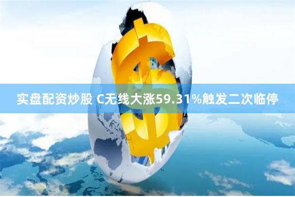 实盘配资炒股 C无线大涨59.31%触发二次临停