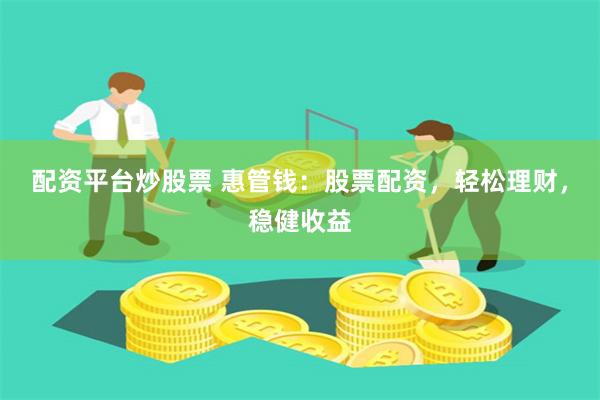 配资平台炒股票 惠管钱：股票配资，轻松理财，稳健收益