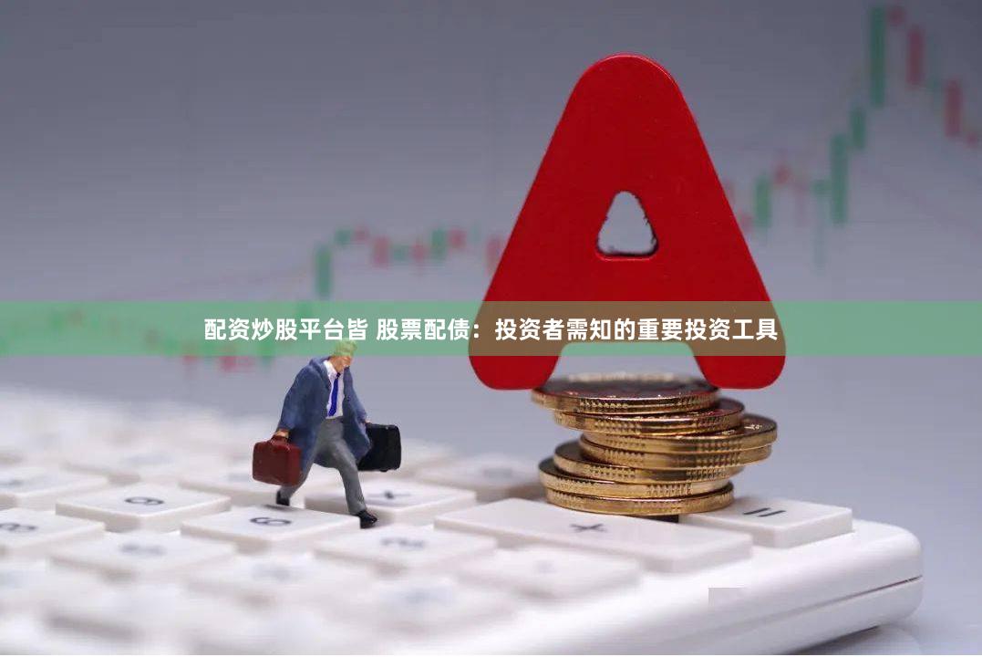 配资炒股平台皆 股票配债：投资者需知的重要投资工具