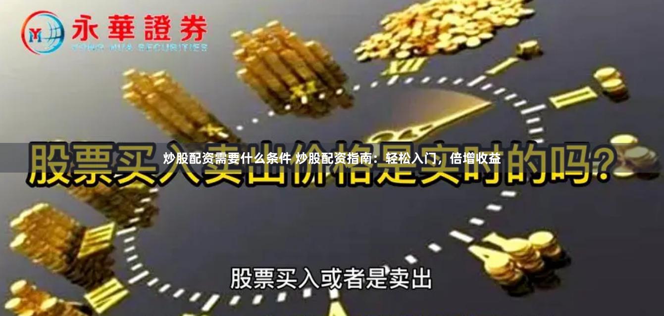 炒股配资需要什么条件 炒股配资指南：轻松入门，倍增收益