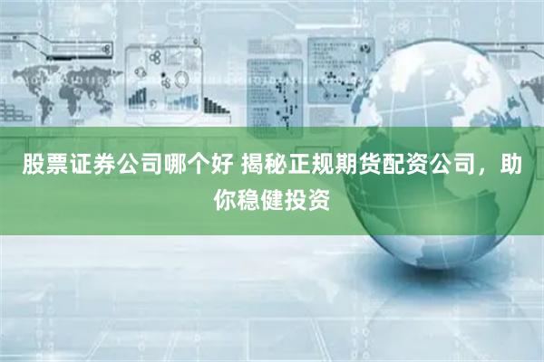 股票证券公司哪个好 揭秘正规期货配资公司，助你稳健投资