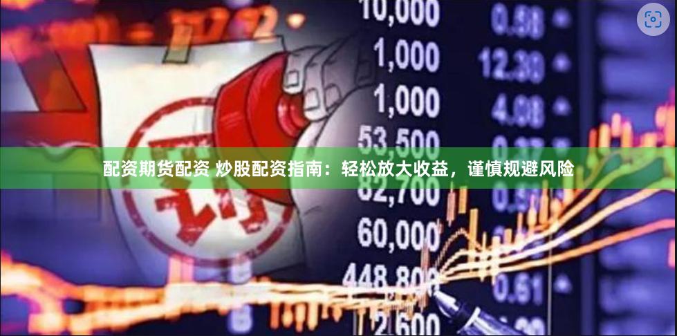 配资期货配资 炒股配资指南：轻松放大收益，谨慎规避风险