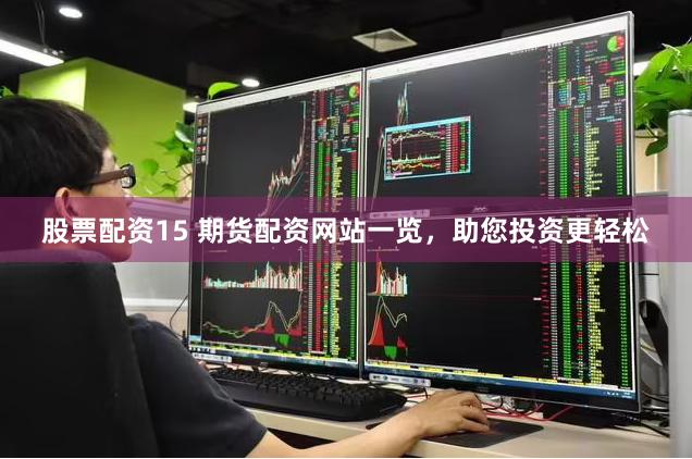 股票配资15 期货配资网站一览，助您投资更轻松