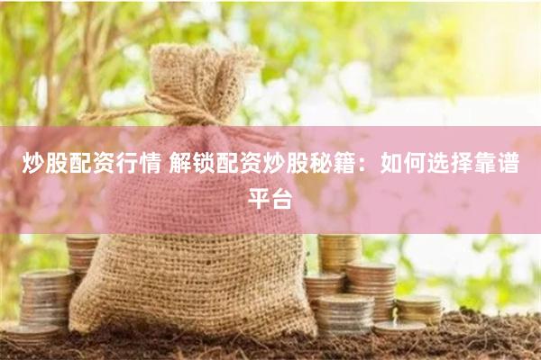 炒股配资行情 解锁配资炒股秘籍：如何选择靠谱平台