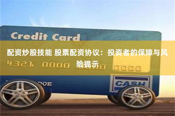 配资炒股技能 股票配资协议：投资者的保障与风险提示