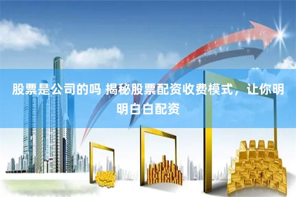 股票是公司的吗 揭秘股票配资收费模式，让你明明白白配资