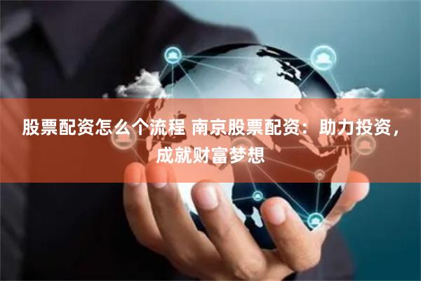 股票配资怎么个流程 南京股票配资：助力投资，成就财富梦想