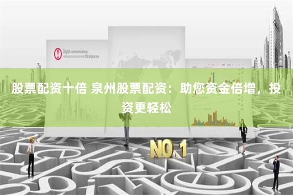 股票配资十倍 泉州股票配资：助您资金倍增，投资更轻松