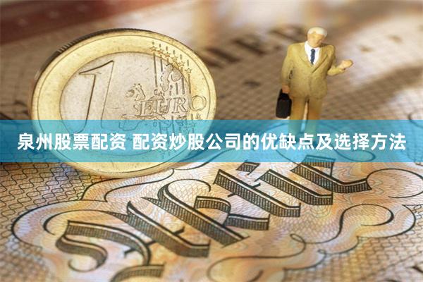 泉州股票配资 配资炒股公司的优缺点及选择方法