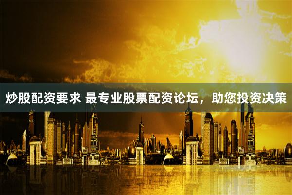 炒股配资要求 最专业股票配资论坛，助您投资决策
