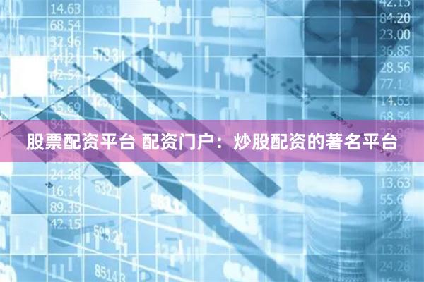 股票配资平台 配资门户：炒股配资的著名平台