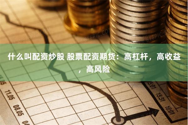 什么叫配资炒股 股票配资期货：高杠杆，高收益，高风险
