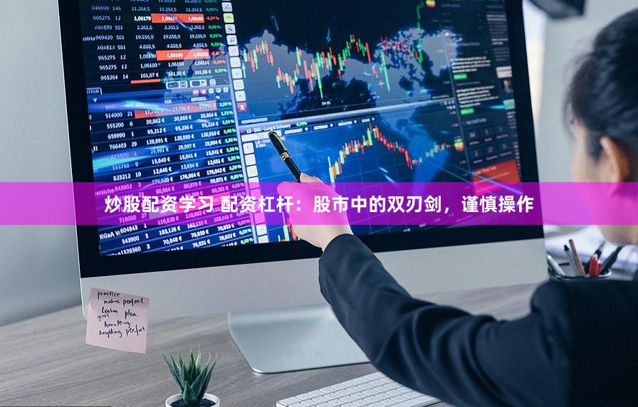 炒股配资学习 配资杠杆：股市中的双刃剑，谨慎操作