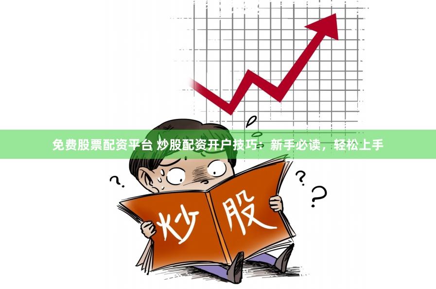 免费股票配资平台 炒股配资开户技巧：新手必读，轻松上手