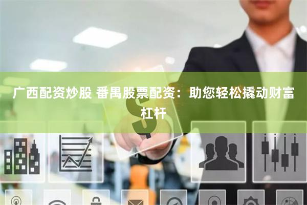 广西配资炒股 番禺股票配资：助您轻松撬动财富杠杆