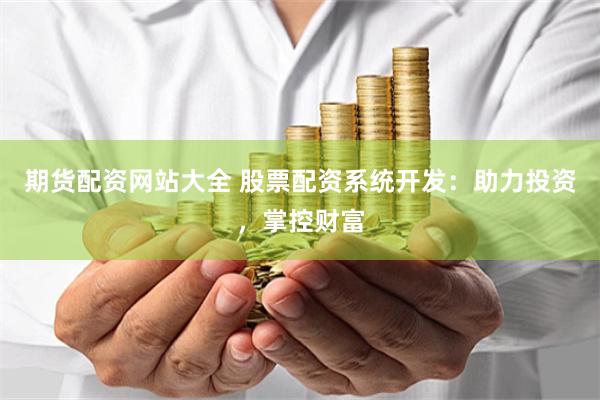 期货配资网站大全 股票配资系统开发：助力投资，掌控财富