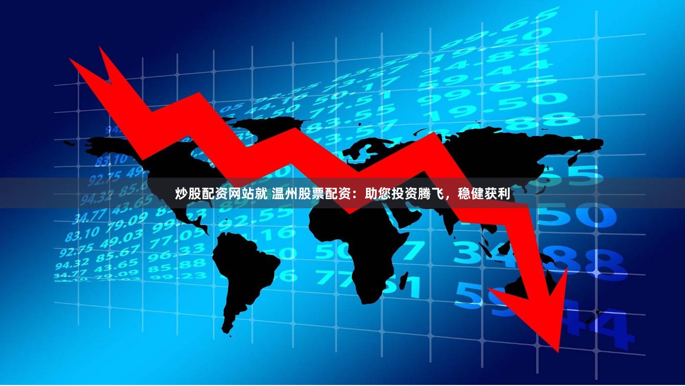 炒股配资网站就 温州股票配资：助您投资腾飞，稳健获利