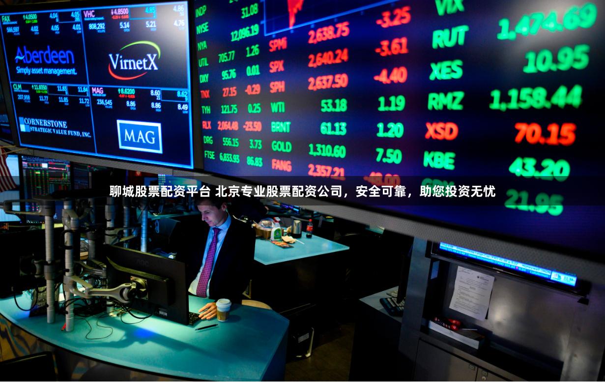 聊城股票配资平台 北京专业股票配资公司，安全可靠，助您投资无忧