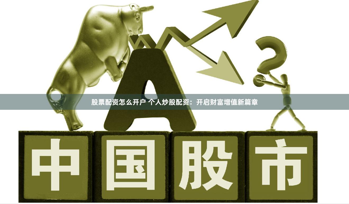 股票配资怎么开户 个人炒股配资：开启财富增值新篇章