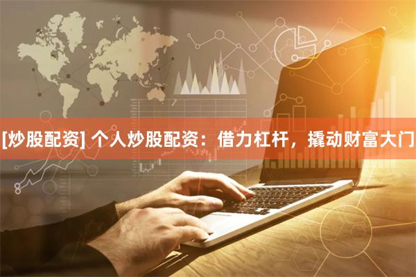 [炒股配资] 个人炒股配资：借力杠杆，撬动财富大门
