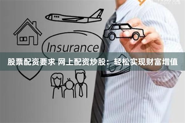 股票配资要求 网上配资炒股：轻松实现财富增值