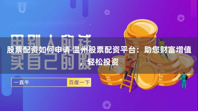 股票配资如何申请 温州股票配资平台：助您财富增值，轻松投资