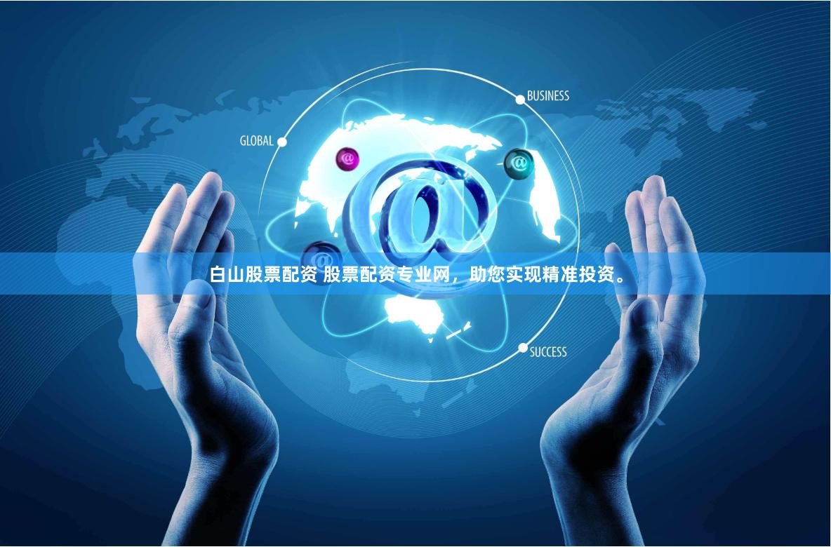 白山股票配资 股票配资专业网，助您实现精准投资。