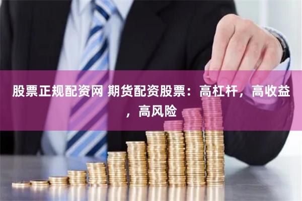 股票正规配资网 期货配资股票：高杠杆，高收益，高风险