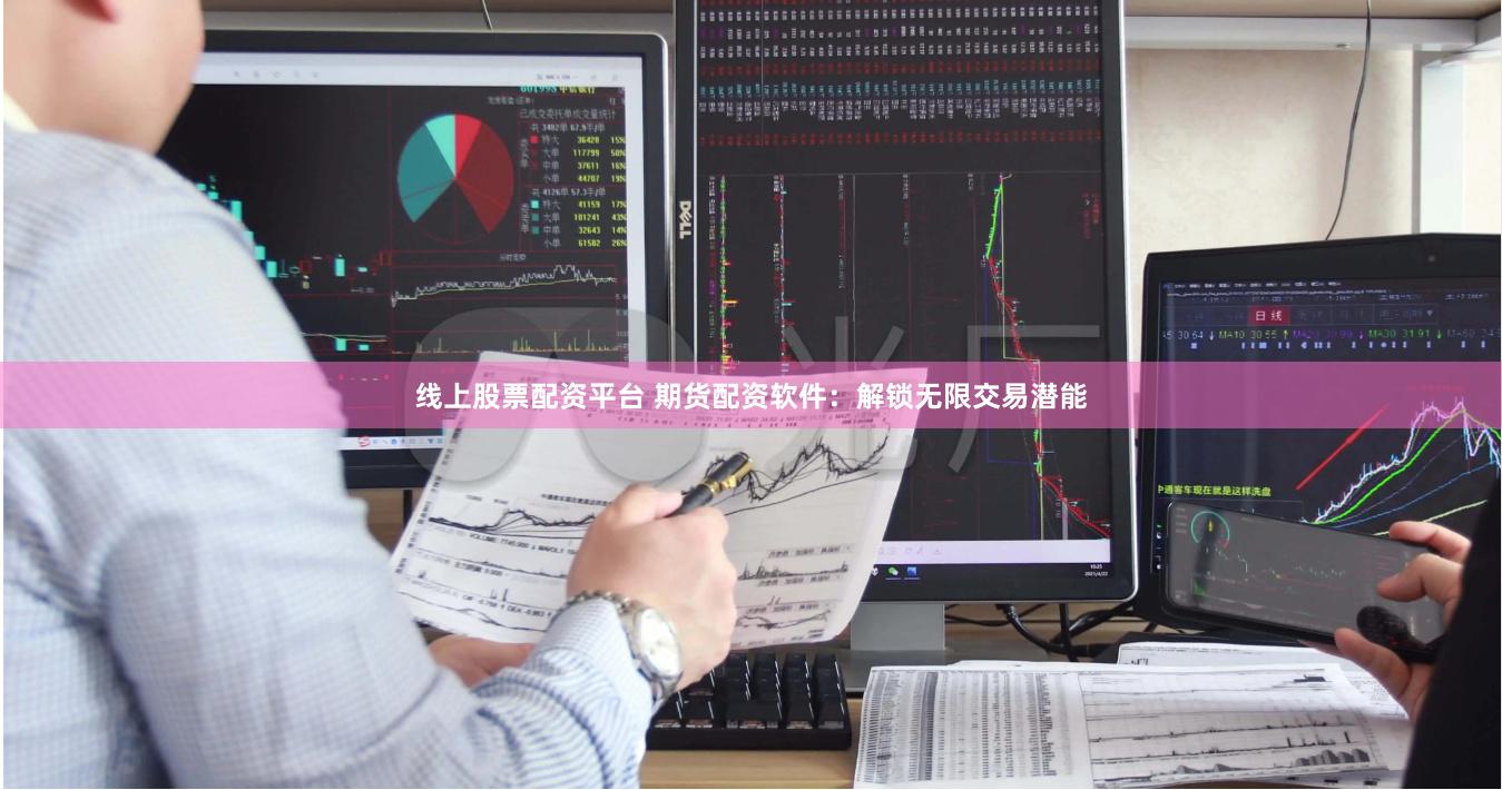 线上股票配资平台 期货配资软件：解锁无限交易潜能