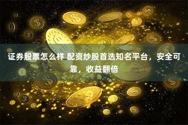 证券股票怎么样 配资炒股首选知名平台，安全可靠，收益翻倍