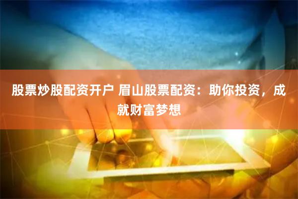 股票炒股配资开户 眉山股票配资：助你投资，成就财富梦想