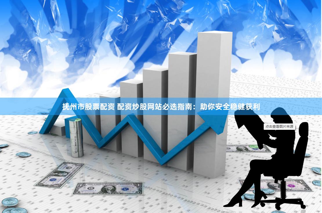 抚州市股票配资 配资炒股网站必选指南：助你安全稳健获利