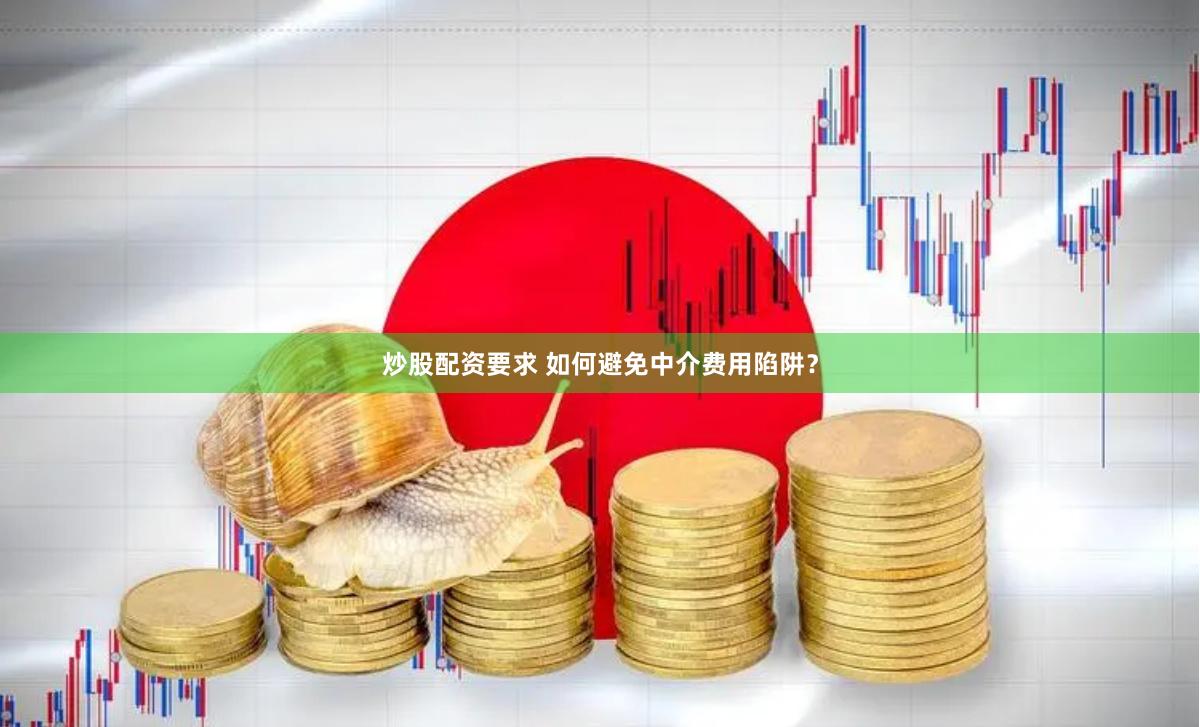 炒股配资要求 如何避免中介费用陷阱？