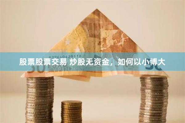 股票股票交易 炒股无资金，如何以小博大