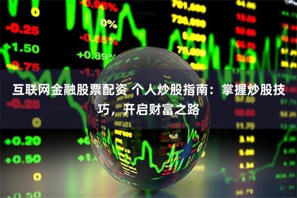 互联网金融股票配资 个人炒股指南：掌握炒股技巧，开启财富之路