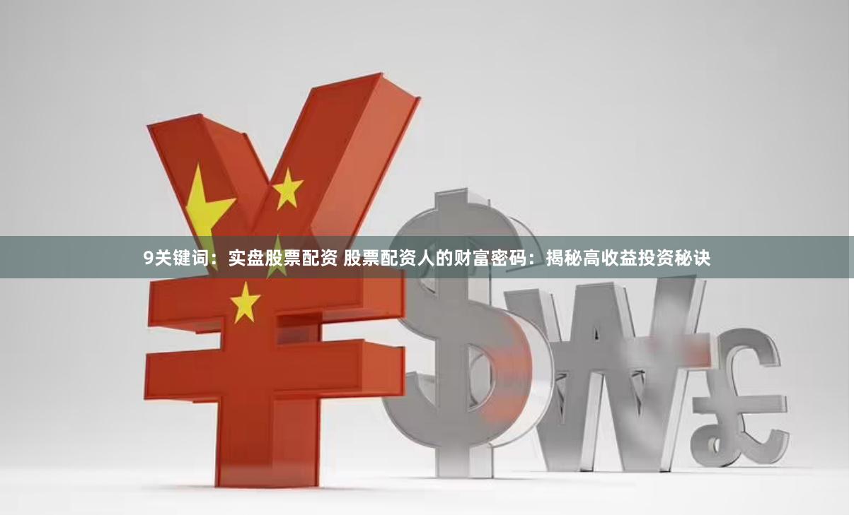 9关键词：实盘股票配资 股票配资人的财富密码：揭秘高收益投资秘诀