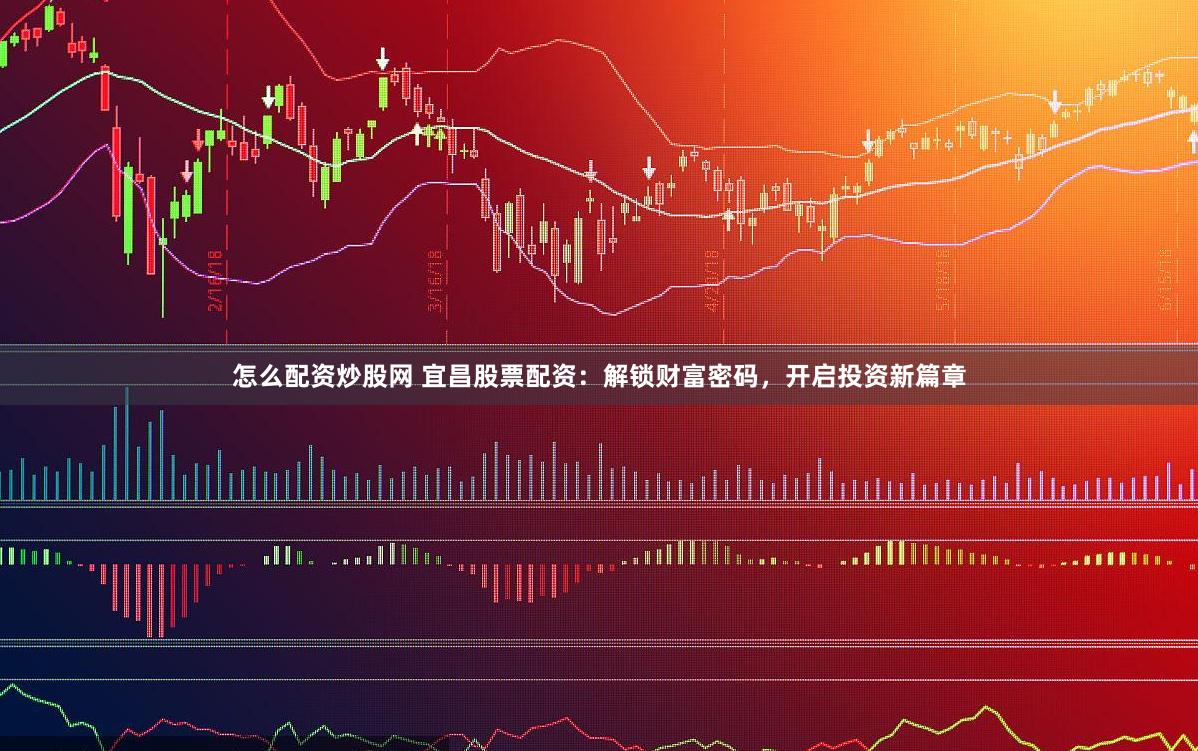 怎么配资炒股网 宜昌股票配资：解锁财富密码，开启投资新篇章