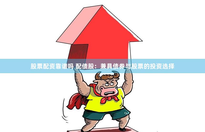 股票配资靠谱吗 配债股：兼具债券与股票的投资选择