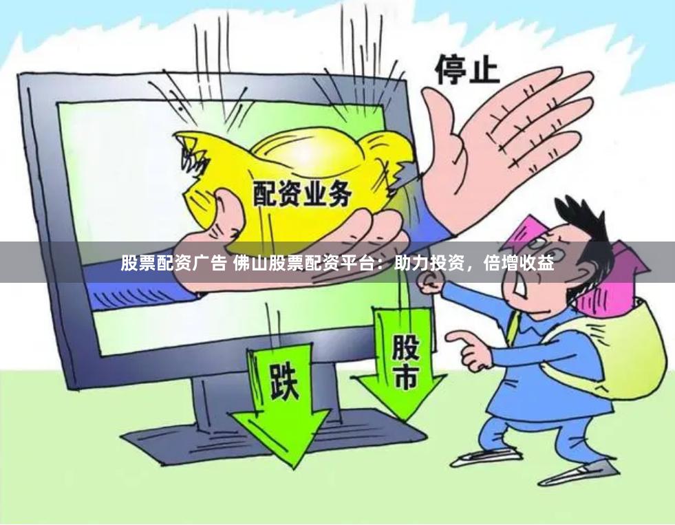 股票配资广告 佛山股票配资平台：助力投资，倍增收益