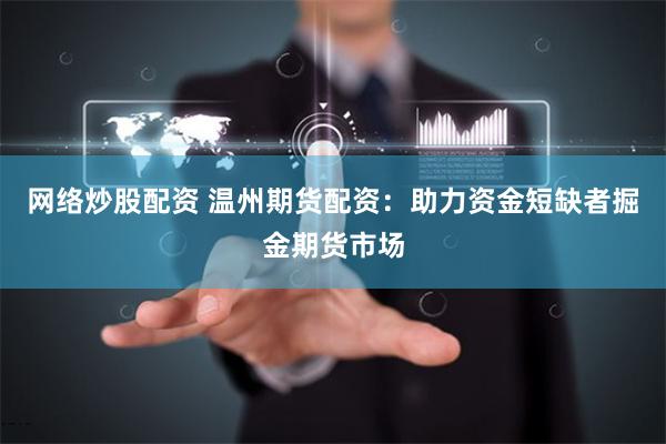 网络炒股配资 温州期货配资：助力资金短缺者掘金期货市场