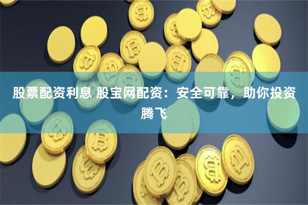 股票配资利息 股宝网配资：安全可靠，助你投资腾飞
