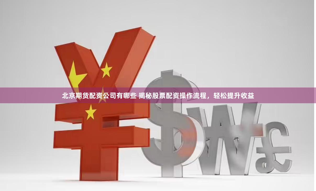 北京期货配资公司有哪些 揭秘股票配资操作流程，轻松提升收益