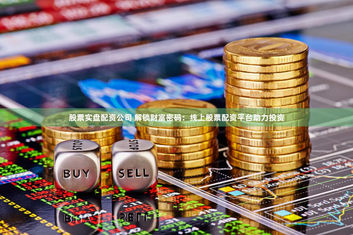 股票实盘配资公司 解锁财富密码：线上股票配资平台助力投资